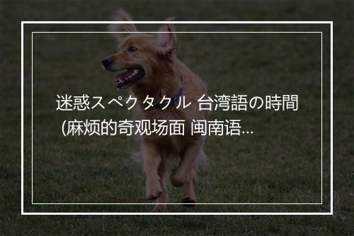 迷惑スぺクタクル 台湾語の時間 (麻烦的奇观场面 闽南语的时间) (--) - 多田彰文 (Tada Akifumi)-歌词