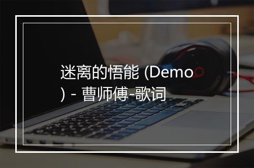 迷离的悟能 (Demo) - 曹师傅-歌词