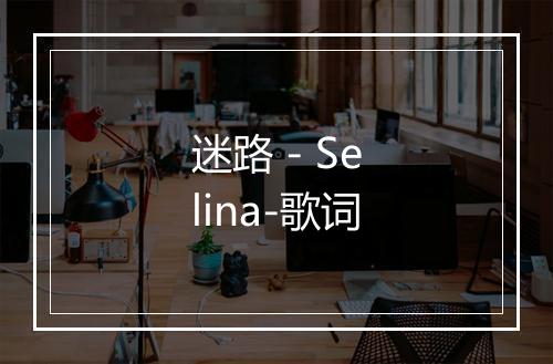 迷路 - Selina-歌词