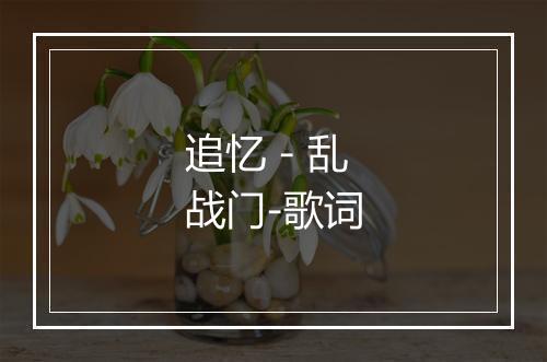 追忆 - 乱战门-歌词