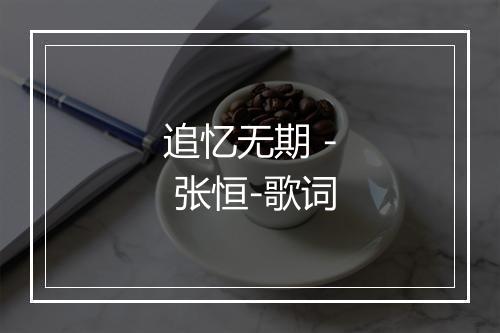 追忆无期 - 张恒-歌词