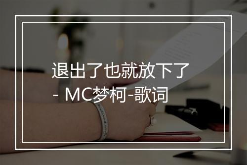 退出了也就放下了 - MC梦柯-歌词