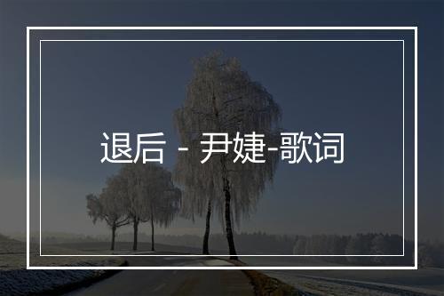 退后 - 尹婕-歌词