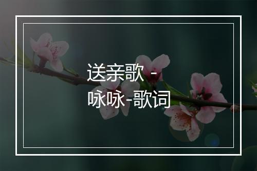 送亲歌 - 咏咏-歌词