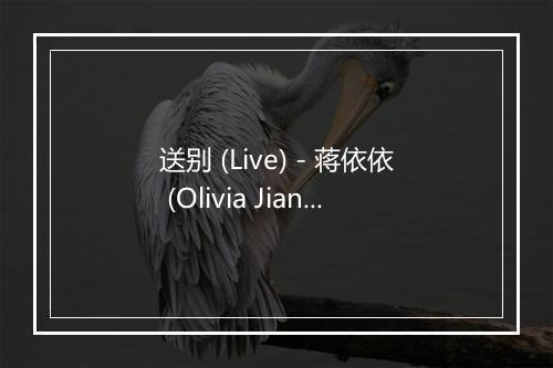 送别 (Live) - 蒋依依 (Olivia Jiang)-歌词