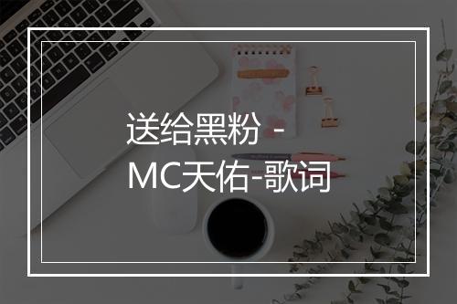 送给黑粉 - MC天佑-歌词