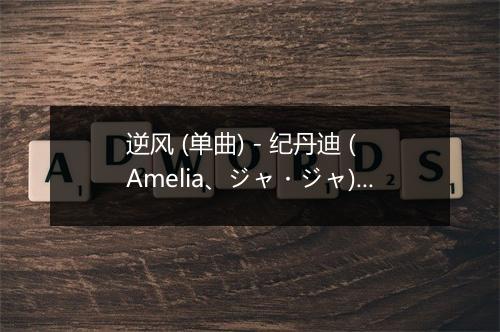 逆风 (单曲) - 纪丹迪 (Amelia、ジャ・ジャ)-歌词