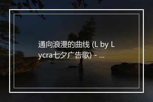 通向浪漫的曲线 (L by Lycra七夕广告歌) - 王渊超 (Michael)-歌词