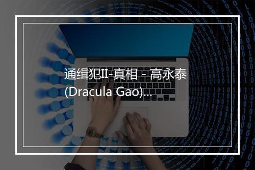 通缉犯II-真相 - 高永泰 (Dracula Gao)-歌词