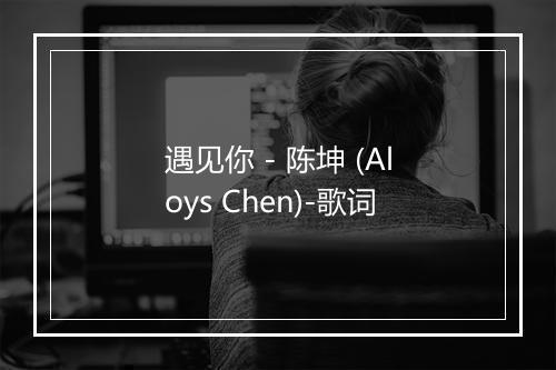 遇见你 - 陈坤 (Aloys Chen)-歌词