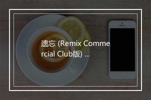 遗忘 (Remix Commercial Club版) - DJ小杨-歌词