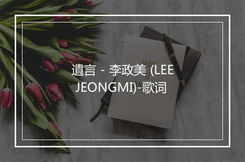 遺言 - 李政美 (LEE JEONGMI)-歌词