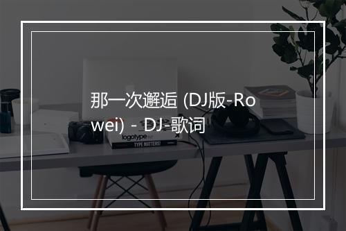 那一次邂逅 (DJ版-Rowei) - DJ-歌词