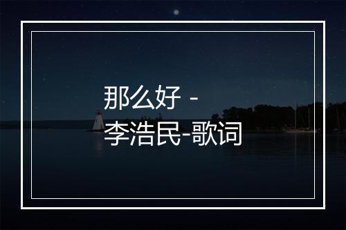 那么好 - 李浩民-歌词