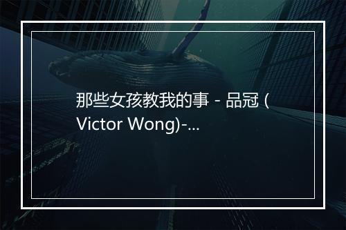 那些女孩教我的事 - 品冠 (Victor Wong)-歌词