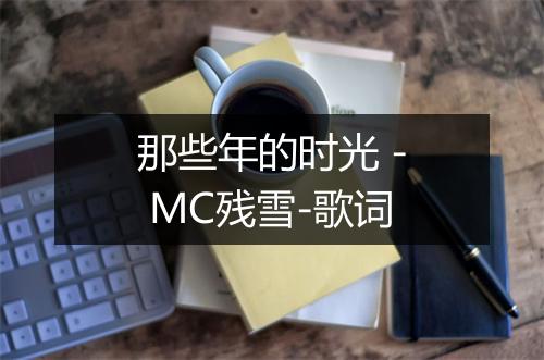 那些年的时光 - MC残雪-歌词