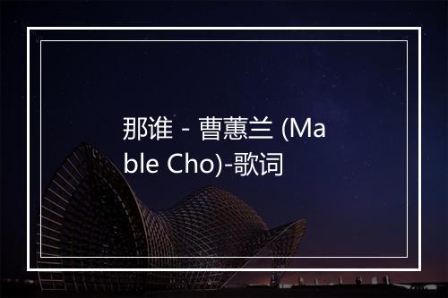 那谁 - 曹蕙兰 (Mable Cho)-歌词