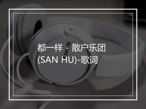 都一样 - 散户乐团 (SAN HU)-歌词