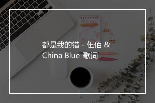 都是我的错 - 伍佰 & China Blue-歌词