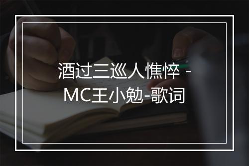 酒过三巡人憔悴 - MC王小勉-歌词