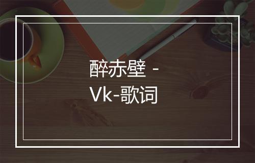 醉赤壁 - Vk-歌词