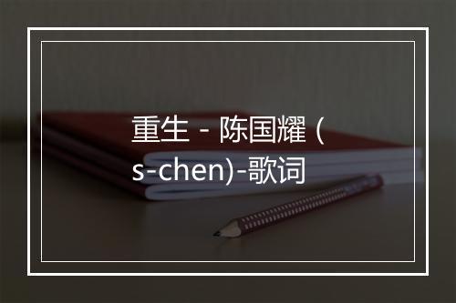 重生 - 陈国耀 (s-chen)-歌词