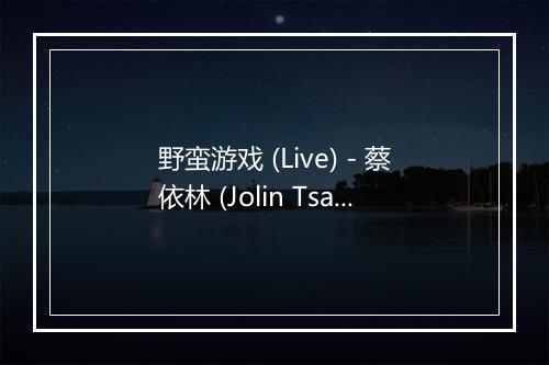 野蛮游戏 (Live) - 蔡依林 (Jolin Tsai)-歌词