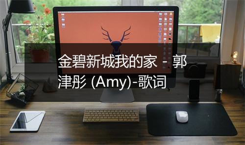 金碧新城我的家 - 郭津彤 (Amy)-歌词