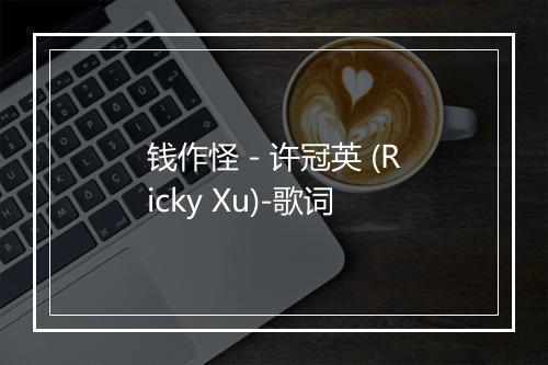 钱作怪 - 许冠英 (Ricky Xu)-歌词