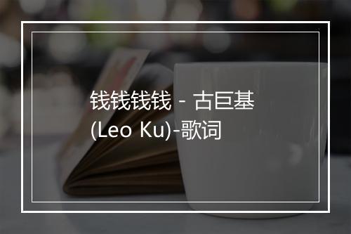 钱钱钱钱 - 古巨基 (Leo Ku)-歌词