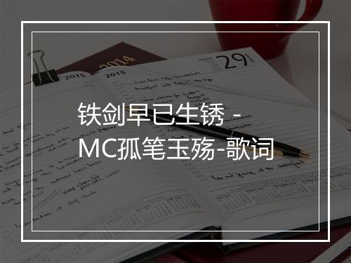 铁剑早已生锈 - MC孤笔玉殇-歌词