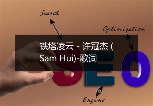 铁塔凌云 - 许冠杰 (Sam Hui)-歌词