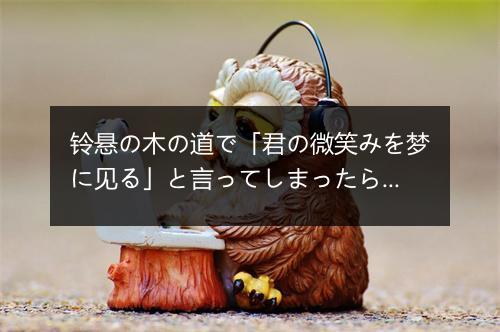 铃悬の木の道で「君の微笑みを梦に见る」と言ってしまったら-歌词