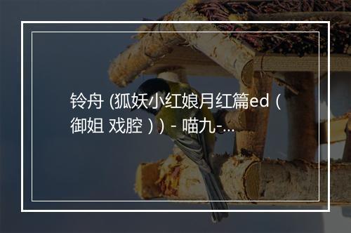 铃舟 (狐妖小红娘月红篇ed（御姐 戏腔）) - 喵九-歌词