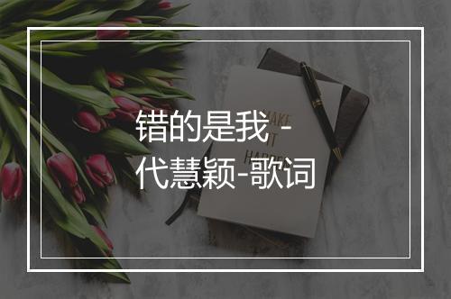 错的是我 - 代慧颖-歌词