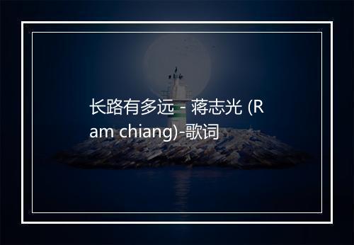 长路有多远 - 蒋志光 (Ram chiang)-歌词