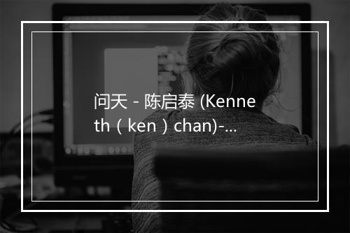 问天 - 陈启泰 (Kenneth（ken）chan)-歌词