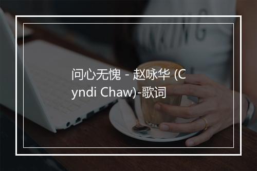 问心无愧 - 赵咏华 (Cyndi Chaw)-歌词