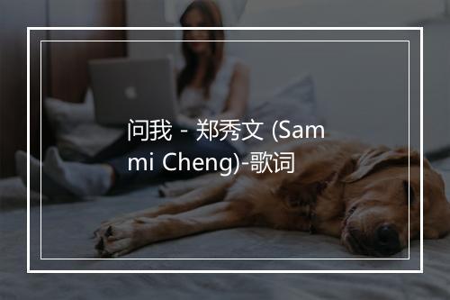 问我 - 郑秀文 (Sammi Cheng)-歌词