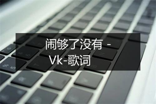 闹够了没有 - Vk-歌词