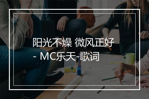 阳光不燥 微风正好 - MC乐天-歌词