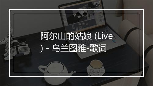 阿尔山的姑娘 (Live) - 乌兰图雅-歌词