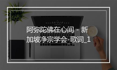 阿弥陀佛在心间 - 新加坡净宗学会-歌词_1