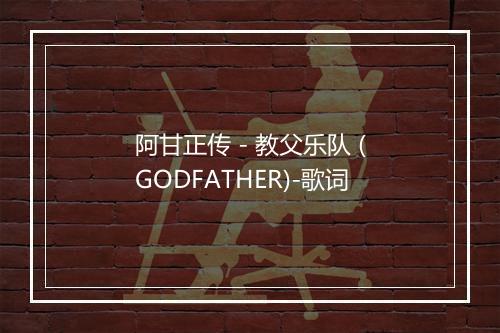 阿甘正传 - 教父乐队 (GODFATHER)-歌词