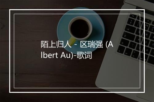 陌上归人 - 区瑞强 (Albert Au)-歌词