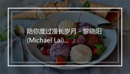 陪你度过漫长岁月 - 黎晓阳 (Michael Lai)-歌词