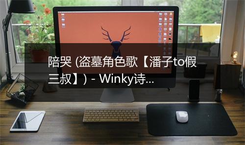 陪哭 (盗墓角色歌【潘子to假三叔】) - Winky诗-歌词