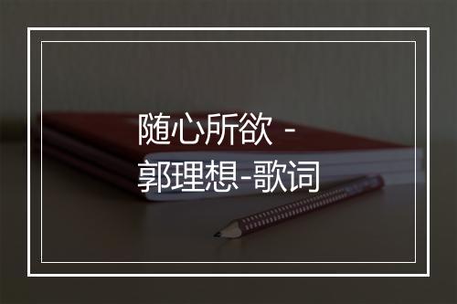 随心所欲 - 郭理想-歌词