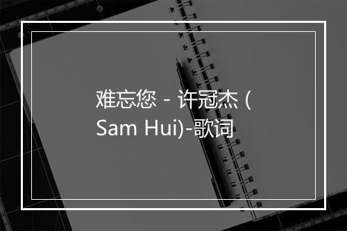 难忘您 - 许冠杰 (Sam Hui)-歌词