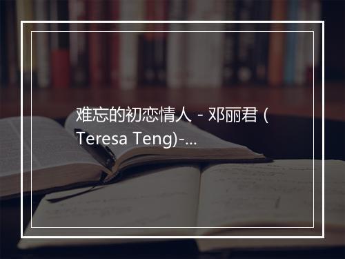 难忘的初恋情人 - 邓丽君 (Teresa Teng)-歌词